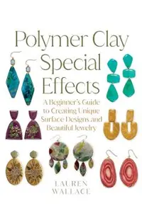 Polymer Clay Special Effects: A Beginner's Guide to Creating Unique Surface Designs and Beautiful Jewelry