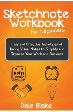 Sketchnote Workbook For Beginners: Easy and Effective Techniques of Taking Visual Notes to Simplify and Organize Your Work and Business
