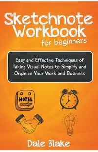 Sketchnote Workbook For Beginners: Easy and Effective Techniques of Taking Visual Notes to Simplify and Organize Your Work and Business