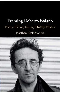 Framing Roberto Bola�o: Poetry, Fiction, Literary History, Politics