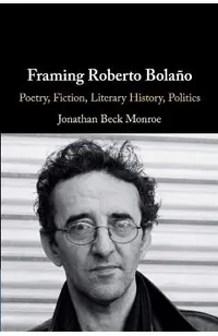 Framing Roberto Bola�o: Poetry, Fiction, Literary History, Politics