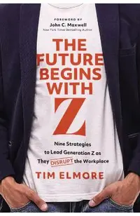 The Future Begins with Z: Nine Strategies to Lead Generation Z as They Disrupt the Workplace