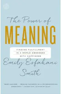 The Power of Meaning: Finding Fulfillment in a World Obsessed with Happiness