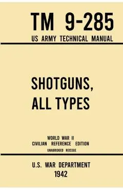 Shotguns, All Types - TM 9-285 US Army Technical Manual (1942 World War II Civilian Reference Edition): Unabridged Field Manual On Vintage and Classic