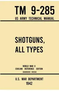 Shotguns, All Types - TM 9-285 US Army Technical Manual (1942 World War II Civilian Reference Edition): Unabridged Field Manual On Vintage and Classic