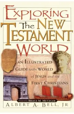 Exploring the New Testament World: An Illustrated Guide to the World of Jesus and the First Christians