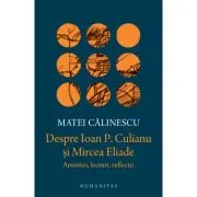 Despre Ioan P. Culianu si Mircea Eliade. Amintiri, lecturi, reflectii