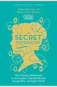 A Secret Sisterhood: The Literary Friendships of Jane Austen, Charlotte Bront�, George Eliot, and Virginia Woolf