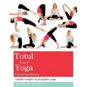 Totul despre yoga. Ghidul complet al pozitiilor yoga