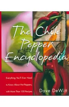 The Chile Pepper Encyclopedia: Everything You'll Ever Need to Know about Hot Peppers, with More Than 100 Recipes