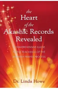 The Heart of the Akashic Records Revealed: A Comprehensive Guide to the Teachings of the Pathway Prayer Process
