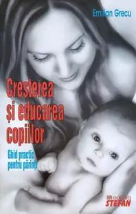Creșterea și educarea copiilor-Ghid practic pentru părinți - Paperback brosat - Emilian Grecu