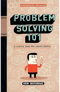 Problem Solving 101: A Simple Book for Smart People