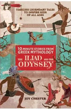 10-Minute Stories From Greek Mythology: The Iliad and The Odyssey: The Iliad and The Odyssey