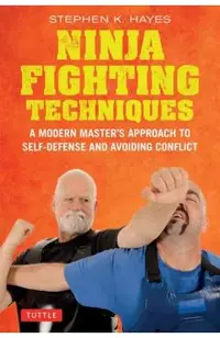 Ninja Fighting Techniques: A Modern Master's Approach to Self-Defense and Avoiding Conflict