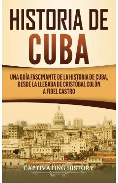 Historia de Cuba: Una guía fascinante de la historia de Cuba, desde la llegada de Cristóbal Colón a Fidel Castro