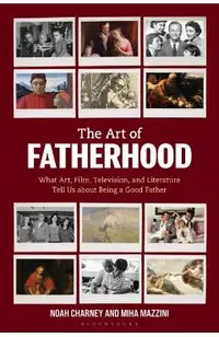 The Art of Fatherhood: What Art, Film, Television, and Literature Tell Us about Being a Good Father