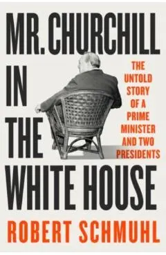 Mr. Churchill in the White House: The Untold Story of a Prime Minister and Two Presidents