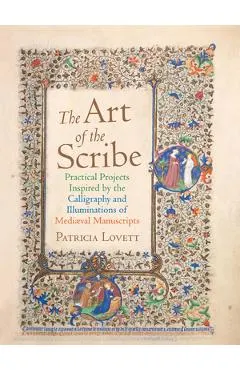 The Art of the Scribe: Practical Projects Inspired by the Calligraphy and Illuminations of Medieval Manuscripts