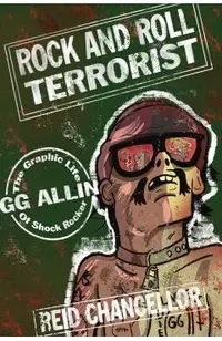 Rock and Roll Terrorist: The Graphic Life of Shock Rocker Gg Allin