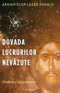 Dovada lucrurilor nevăzute. Ortodoxia și fizica modernă - Paperback brosat - Lazăr Puhalo