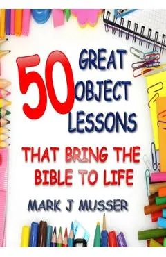 50 Great Object Lessons That Bring the Bible to Life