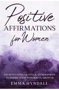 Positive Affirmations For Women: 250 Motivating Quotes & Affirmations to Inspire your Wonderful Growth.