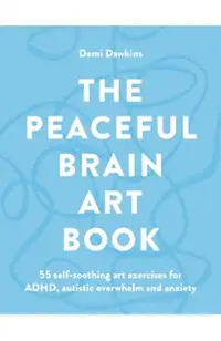 The Peaceful Brain Art Book: A Self-Soothing Art Guide for Autism, ADHD and Anxiety