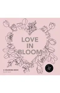 Love in Bloom: An Adult Coloring Book Featuring Romantic Floral Patterns and Frameable Wall Art