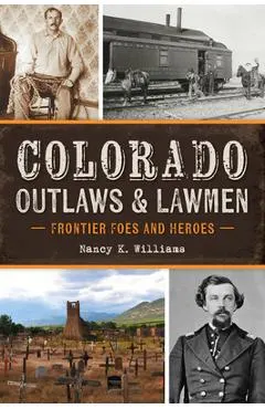 Colorado Outlaws & Lawmen: Frontier Foes and Heroes