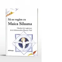 Sa ne rugam cu Maica Siluana. Ganduri de rugaciune de la Schimonahia Siluana Vlad