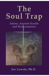 The Soul Trap: Aliens, Ancient Scrolls, and Reincarnation