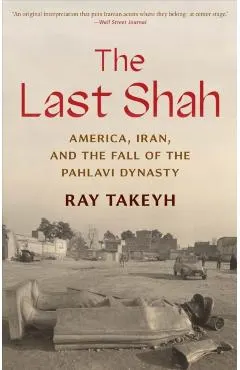 The Last Shah: America, Iran, and the Fall of the Pahlavi Dynasty