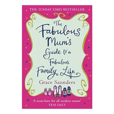 The Fabulous Mum's Guide to a Fabulous Family Life, Grace Saunders