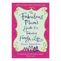 The Fabulous Mum's Guide to a Fabulous Family Life, Grace Saunders