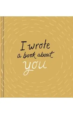 I Wrote a Book about You: Gold Edition: A Personalized Fill-In-The-Blanks Gift Book for Friends, Family, or Partners