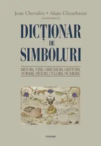 Dicţionar de simboluri. Mituri, vise, obiceiuri, gesturi, forme, figuri, culori, numere