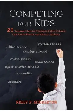 Competing for Kids: 21 Customer Service Concepts Public Schools Can Use to Retain and Attract Students