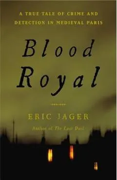 Blood Royal: A True Tale of Crime and Detection in Medieval Paris