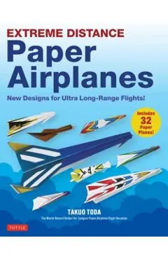 Extreme Distance Paper Airplanes: New Designs for Ultra Long-Range Flights! (Includes 32 Tear-Out Paper Planes)