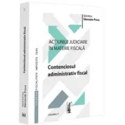 Actiunile judiciare in materie fiscala. Vol. 2. Contenciosul administrativ fiscal