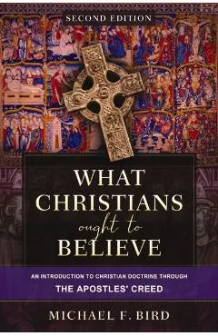 What Christians Ought to Believe, Second Edition: An Introduction to Christian Doctrine Through the Apostles' Creed