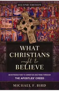 What Christians Ought to Believe, Second Edition: An Introduction to Christian Doctrine Through the Apostles' Creed
