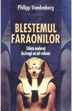 Blestemul faraonilor. Stiinta moderna dezleaga un mit milenar