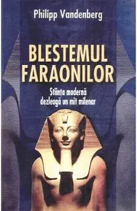 Blestemul faraonilor. Stiinta moderna dezleaga un mit milenar