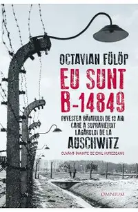 Eu sunt B-14849. Povestea baiatului de 13 ani care a supravietuit lagarului de la Auschwitz