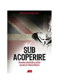 Sub acoperire. Povestea adevărată a poliției secrete din Marea Britanie - Paperback brosat - Rob Evans, Paul Lewis