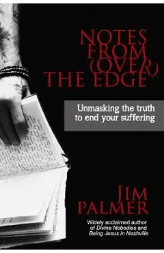 Notes from (Over) the Edge: Unmasking the Truth to End Your Suffering