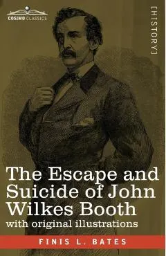 The Escape and Suicide of John Wilkes Booth: The First True Account of Lincoln's Assassination Containing a Complete Confession by Booth Many Years Af