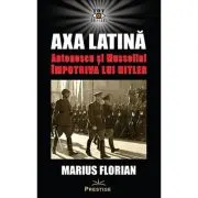 Axa Latina. Antonescu si Mussolini impotriva lui Hitler